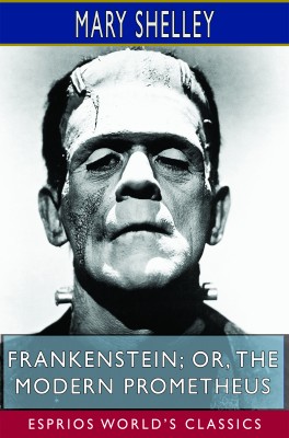 Frankenstein; or, The Modern Prometheus (Esprios Classics)