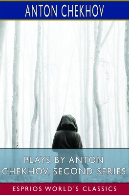 Plays by Anton Chekhov, Second Series (Esprios Classics)