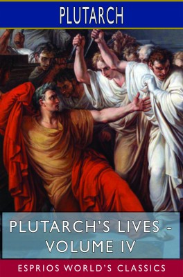 Plutarch’s Lives - Volume IV (Esprios Classics)