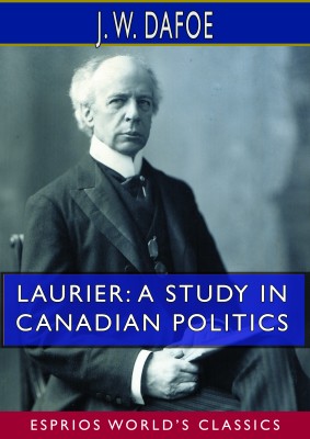 Laurier: A Study in Canadian Politics (Esprios Classics)