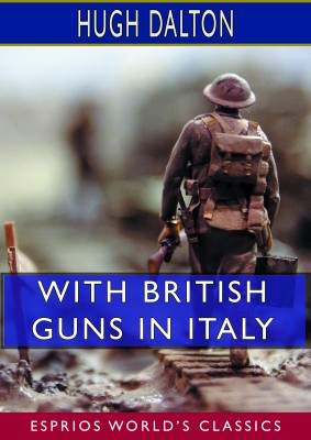With British Guns in Italy: A Tribute to Italian Achievement (Esprios Classics)