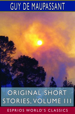 Original Short Stories, Volume III (Esprios Classics)