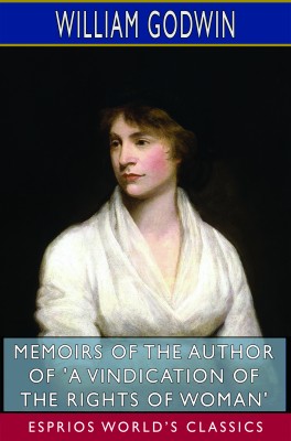 Memoirs of the Author of 'A Vindication of the Rights of Woman' (Esprios Classics)