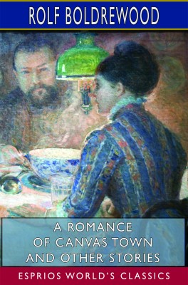A Romance of Canvas Town and Other Stories (Esprios Classics)