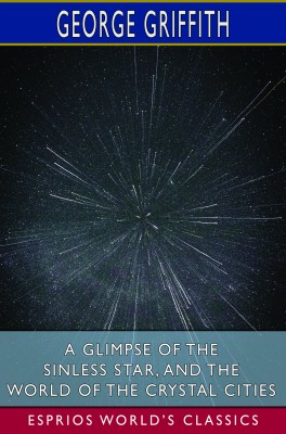 A Glimpse of the Sinless Star, and The World of the Crystal Cities (Esprios Classics)