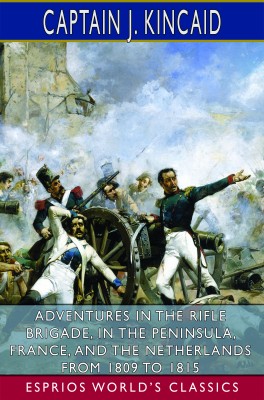 Adventures in the Rifle Brigade, in the Peninsula, France, and the Netherlands (Esprios Classics)