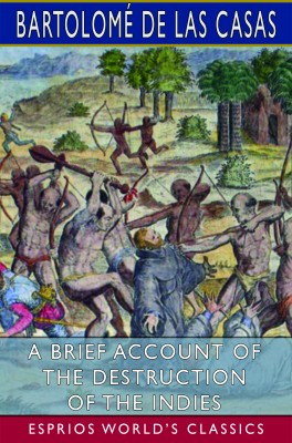 A Brief Account of the Destruction of the Indies (Esprios Classics)